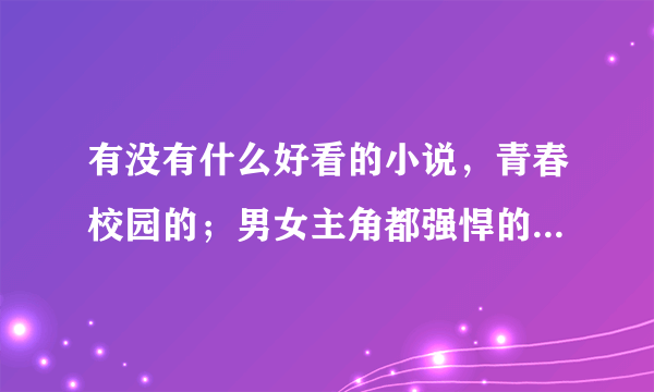 有没有什么好看的小说，青春校园的；男女主角都强悍的；不要加V的！（多找几个，不少于十个）！