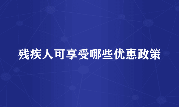 残疾人可享受哪些优惠政策