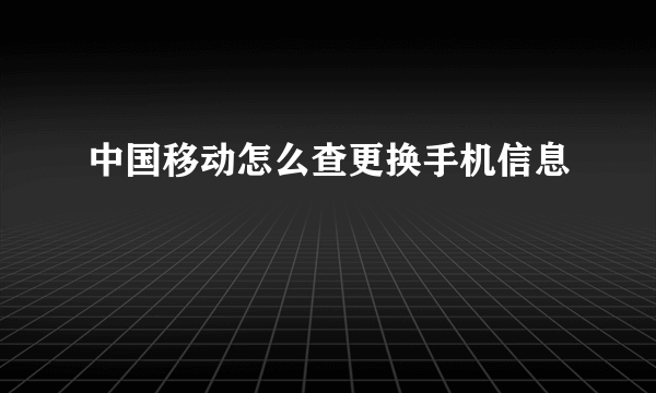 中国移动怎么查更换手机信息