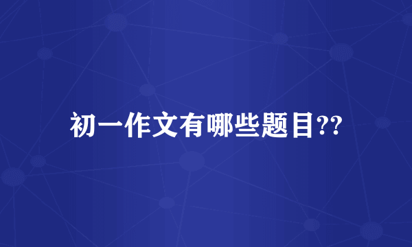 初一作文有哪些题目??