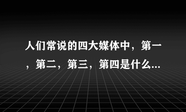 人们常说的四大媒体中，第一，第二，第三，第四是什么？还是不区分顺序呢~