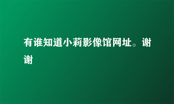 有谁知道小莉影像馆网址。谢谢