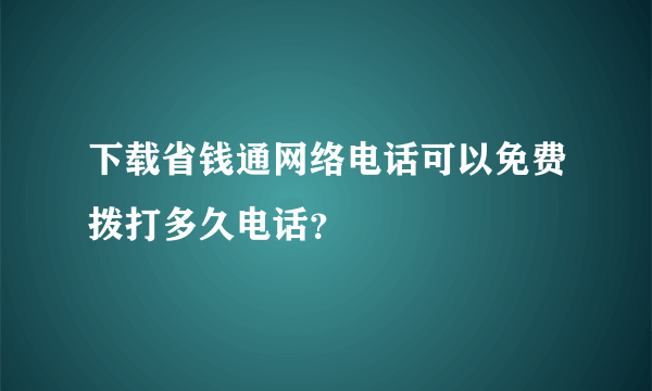 下载省钱通网络电话可以免费拨打多久电话？