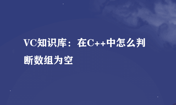 VC知识库：在C++中怎么判断数组为空