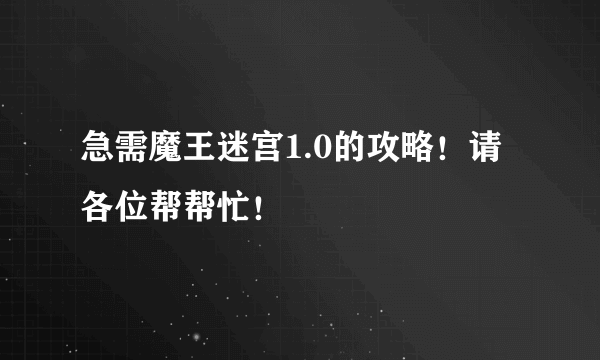 急需魔王迷宫1.0的攻略！请各位帮帮忙！