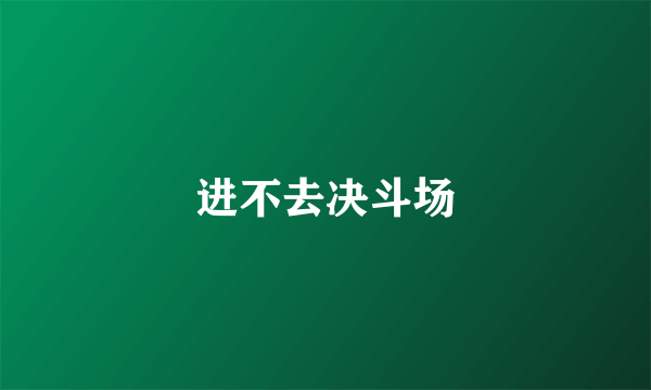 进不去决斗场