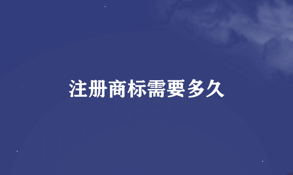 注册商标需要多久