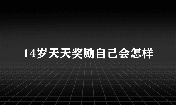 14岁天天奖励自己会怎样