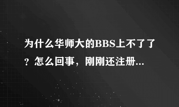 为什么华师大的BBS上不了了？怎么回事，刚刚还注册的了呢？还有师苑贤亭也上不了了啊