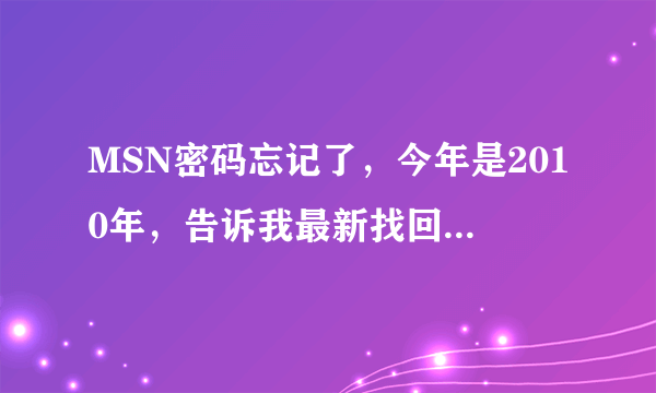 MSN密码忘记了，今年是2010年，告诉我最新找回密码的办法！200分！