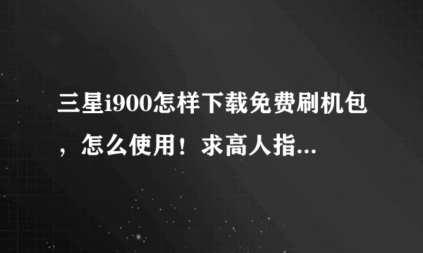 三星i900怎样下载免费刷机包，怎么使用！求高人指点！谢谢