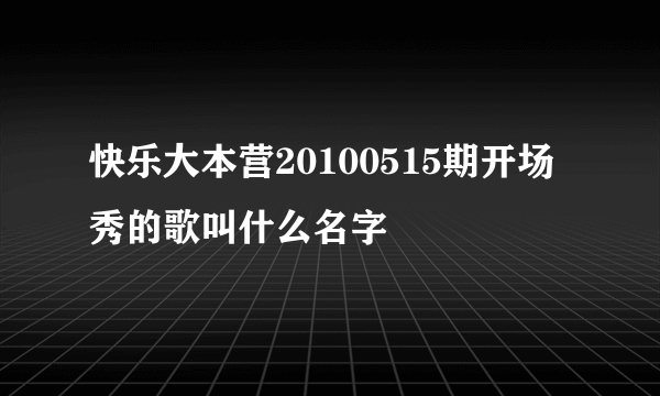 快乐大本营20100515期开场秀的歌叫什么名字