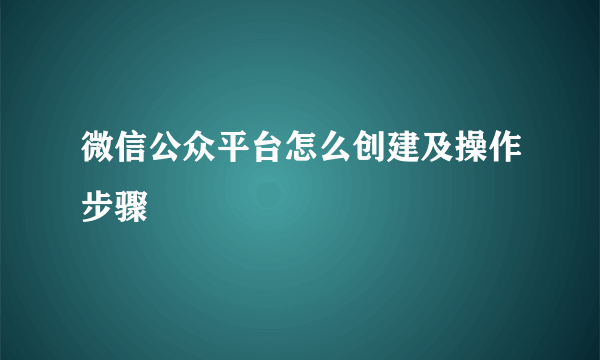 微信公众平台怎么创建及操作步骤