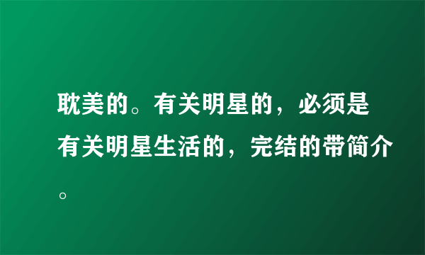 耽美的。有关明星的，必须是有关明星生活的，完结的带简介。