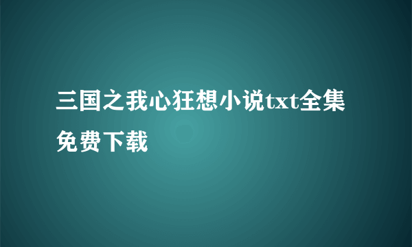 三国之我心狂想小说txt全集免费下载