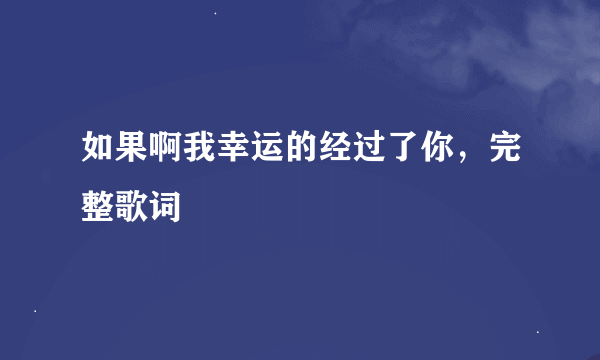 如果啊我幸运的经过了你，完整歌词