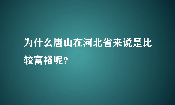 为什么唐山在河北省来说是比较富裕呢？