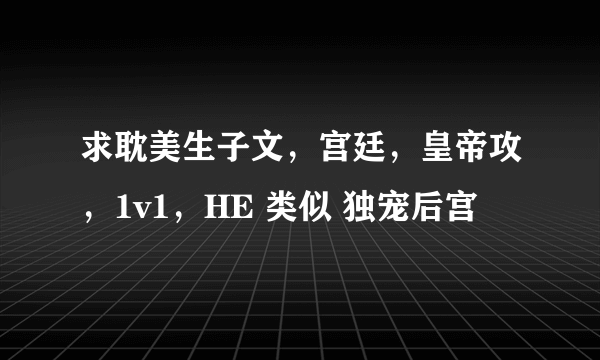 求耽美生子文，宫廷，皇帝攻，1v1，HE 类似 独宠后宫