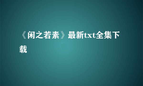 《闲之若素》最新txt全集下载