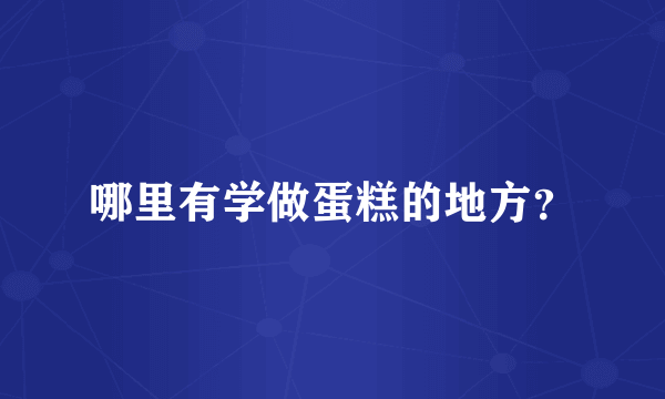 哪里有学做蛋糕的地方？
