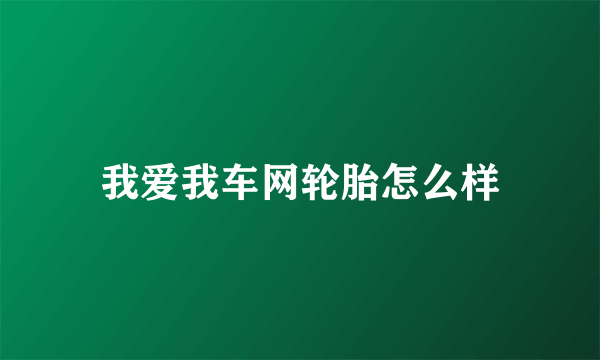 我爱我车网轮胎怎么样