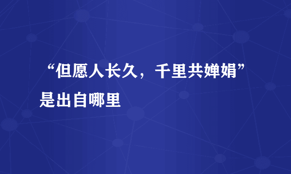 “但愿人长久，千里共婵娟”是出自哪里