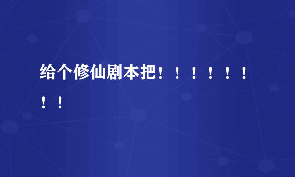 给个修仙剧本把！！！！！！！！