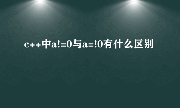 c++中a!=0与a=!0有什么区别
