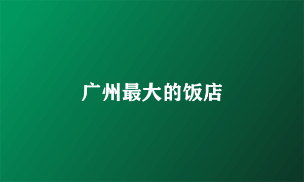 广州最大的饭店
