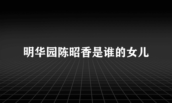 明华园陈昭香是谁的女儿
