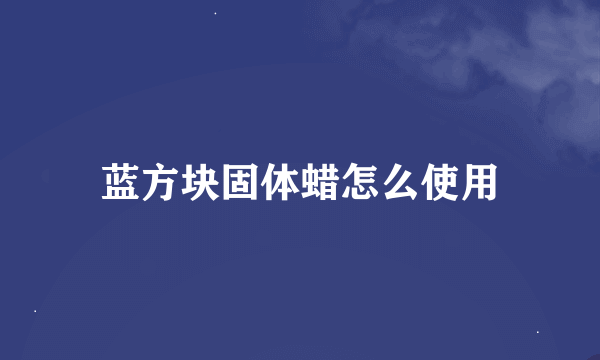 蓝方块固体蜡怎么使用