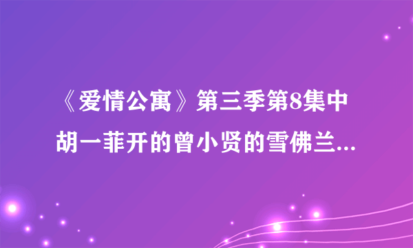 《爱情公寓》第三季第8集中胡一菲开的曾小贤的雪佛兰是什么型号的啊？