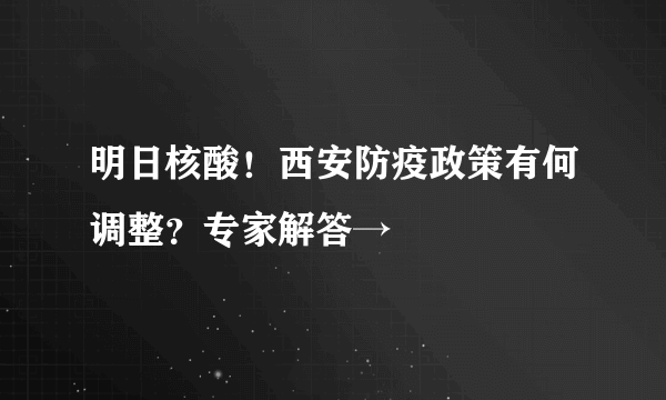 明日核酸！西安防疫政策有何调整？专家解答→