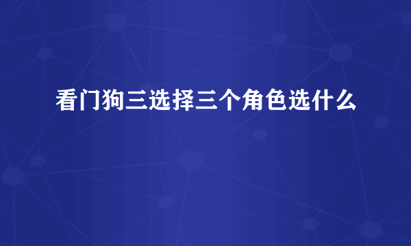 看门狗三选择三个角色选什么