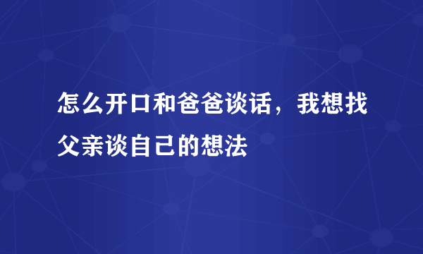 怎么开口和爸爸谈话，我想找父亲谈自己的想法
