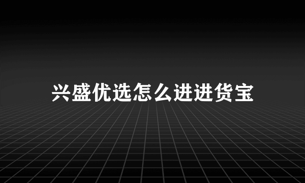 兴盛优选怎么进进货宝
