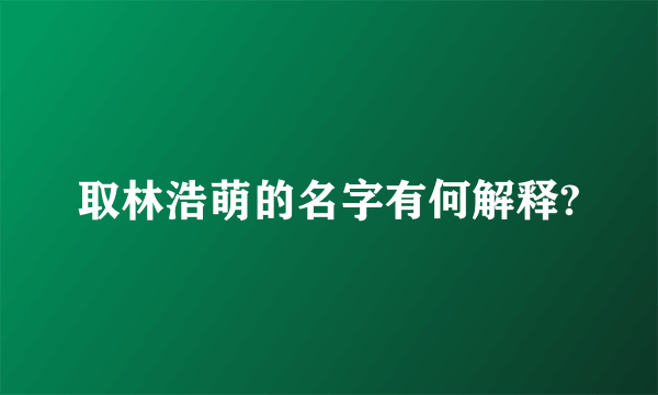 取林浩萌的名字有何解释?