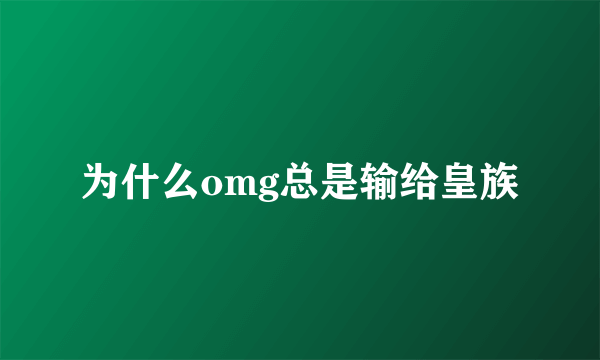 为什么omg总是输给皇族
