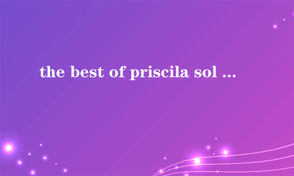 the best of priscila sol 是什么意思