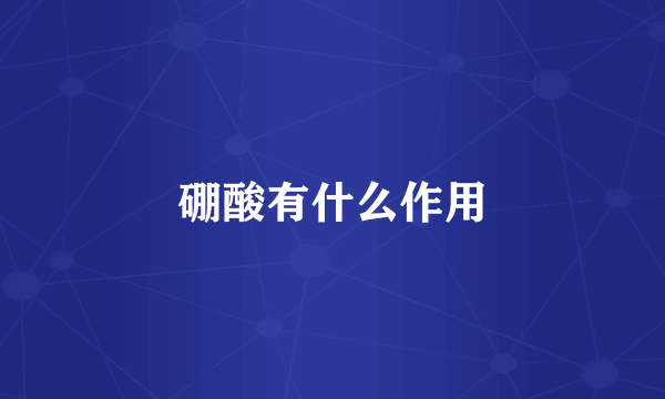 硼酸有什么作用