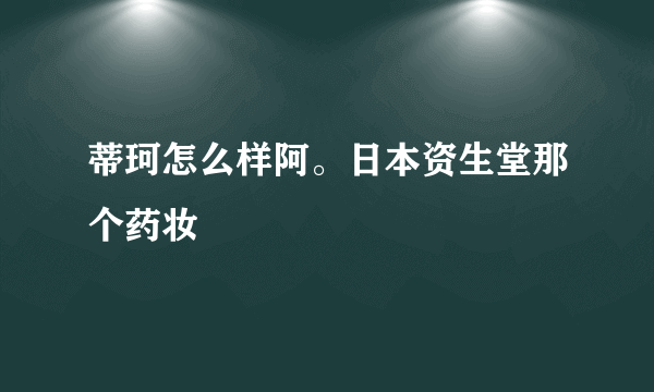 蒂珂怎么样阿。日本资生堂那个药妆