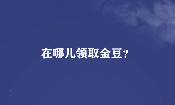 在哪儿领取金豆？