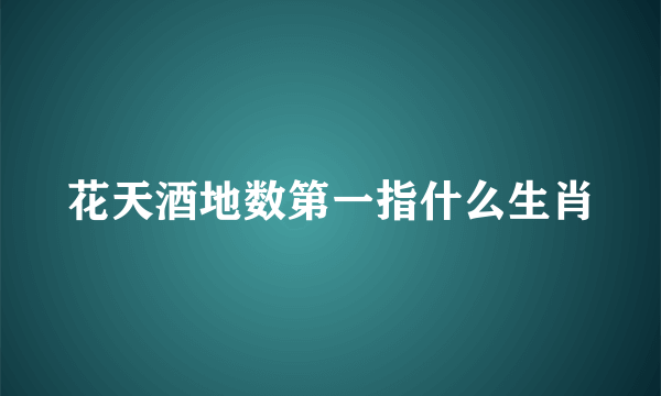 花天酒地数第一指什么生肖