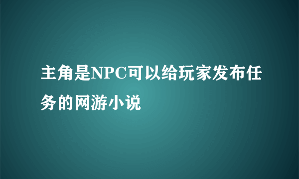 主角是NPC可以给玩家发布任务的网游小说