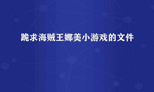 跪求海贼王娜美小游戏的文件