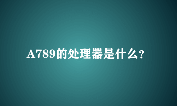 A789的处理器是什么？