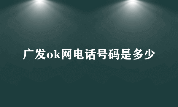 广发ok网电话号码是多少