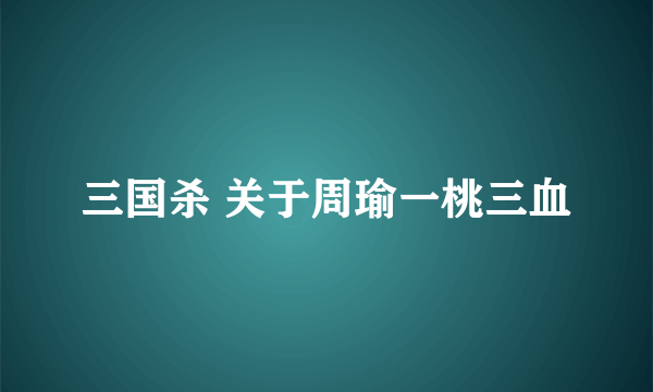 三国杀 关于周瑜一桃三血