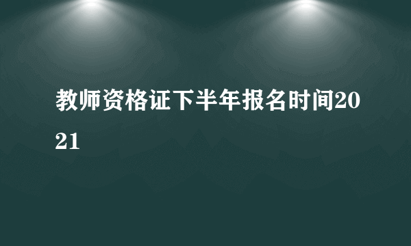 教师资格证下半年报名时间2021