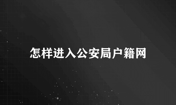怎样进入公安局户籍网